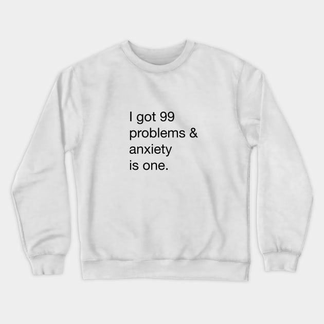 I got 99 problems and anxiety is one Crewneck Sweatshirt by alwaysagilmore